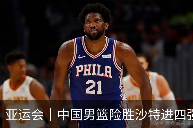 亚运会｜中国男篮险胜沙特进四强，廖三宁30分展现核心价值
